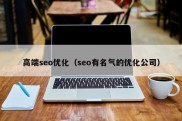 高端seo优化（seo有名气的优化公司）