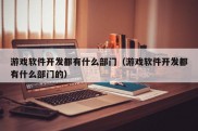 游戏软件开发都有什么部门（游戏软件开发都有什么部门的）