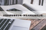 大型的网站建设公司（知名的网站建设公司）