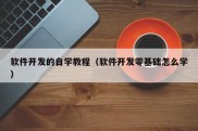 软件开发的自学教程（软件开发零基础怎么学）