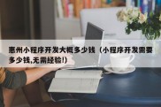 惠州小程序开发大概多少钱（小程序开发需要多少钱,无需经验!）