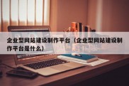 企业型网站建设制作平台（企业型网站建设制作平台是什么）