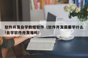 软件开发自学教程软件（软件开发需要学什么!自学软件开发难吗）