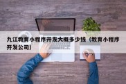 九江教育小程序开发大概多少钱（教育小程序开发公司）