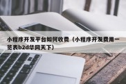 小程序开发平台如何收费（小程序开发费用一览表b2d华网天下）