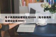 电子商务网站建设论文6000（电子商务网站建设论文3000）