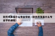 软件开发是什么专业学的（软件开发是什么专业学的课程）