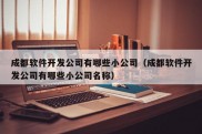 成都软件开发公司有哪些小公司（成都软件开发公司有哪些小公司名称）