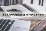 企业免费网站建设怎么办（公司网站免费建站）