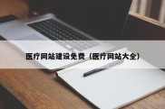 医疗网站建设免费（医疗网站大全）