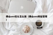 佛山seo优化怎么做（佛山seo网站管理）