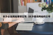 长沙企业网站建设公司（长沙建设网站的公司）