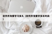 软件开发要学习多久（软件开发要学多长时间）