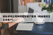 网站建设公司如何提供客户服务（网站建设怎么找客户）