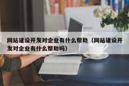 网站建设开发对企业有什么帮助（网站建设开发对企业有什么帮助吗）