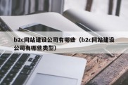 b2c网站建设公司有哪些（b2c网站建设公司有哪些类型）