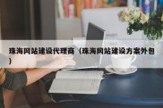 珠海网站建设代理商（珠海网站建设方案外包）