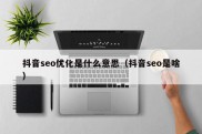 抖音seo优化是什么意思（抖音seo是啥）