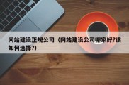 网站建设正规公司（网站建设公司哪家好?该如何选择?）