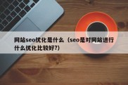 网站seo优化是什么（seo是对网站进行什么优化比较好?）