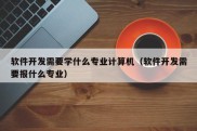 软件开发需要学什么专业计算机（软件开发需要报什么专业）