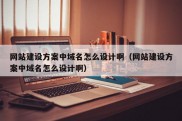 网站建设方案中域名怎么设计啊（网站建设方案中域名怎么设计啊）