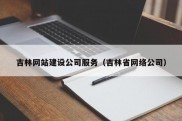 吉林网站建设公司服务（吉林省网络公司）