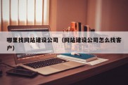 哪里找网站建设公司（网站建设公司怎么找客户）