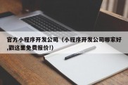 官方小程序开发公司（小程序开发公司哪家好,戳这里免费报价!）