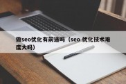 做seo优化有前途吗（seo 优化技术难度大吗）