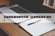 企业网站建设制作方案（企业网站建设 制作）