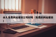 永久免费网站建设公司好吗（免费的网站建设）