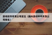 游戏软件开发公司定位（国内游戏软件开发公司排名）