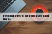 北京网站建设的公司（北京网站建设公司商集客电话）