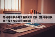 苏州龙明软件开发有限公司官网（苏州龙明软件开发有限公司官网招聘）