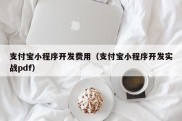 支付宝小程序开发费用（支付宝小程序开发实战pdf）