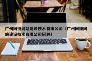 广州网捷网站建设技术有限公司（广州网捷网站建设技术有限公司招聘）