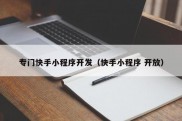 专门快手小程序开发（快手小程序 开放）