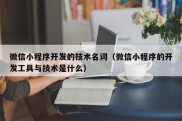 微信小程序开发的技术名词（微信小程序的开发工具与技术是什么）