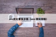 seo优化要多少钱（seo 优化价格）