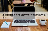 重庆软件开发公司（重庆软件开发公司招聘信息）