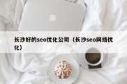 长沙好的seo优化公司（长沙seo网络优化）