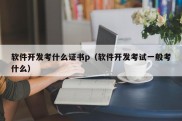 软件开发考什么证书p（软件开发考试一般考什么）