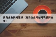 青岛企业网站建设（青岛企业网站建设品牌企业）