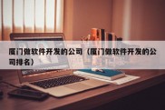 厦门做软件开发的公司（厦门做软件开发的公司排名）