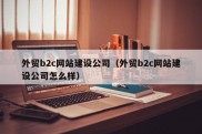 外贸b2c网站建设公司（外贸b2c网站建设公司怎么样）