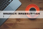 做网站建设公司（做网站建设公司crm在线）