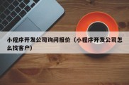 小程序开发公司询问报价（小程序开发公司怎么找客户）