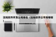 沈阳软件开发公司排名（沈阳软件公司有哪些）