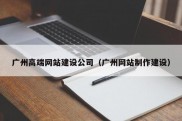 广州高端网站建设公司（广州网站制作建设）